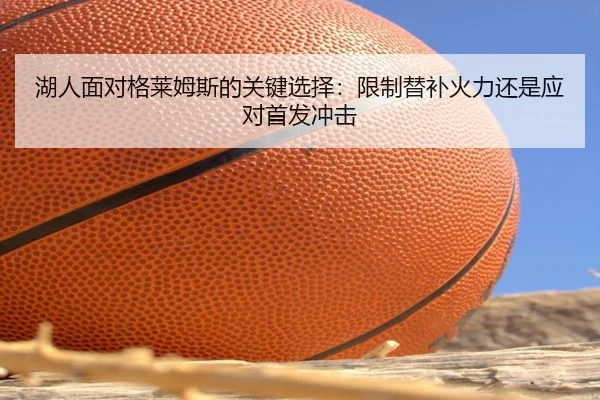 湖人面对格莱姆斯的关键选择：限制替补火力还是应对首发冲击